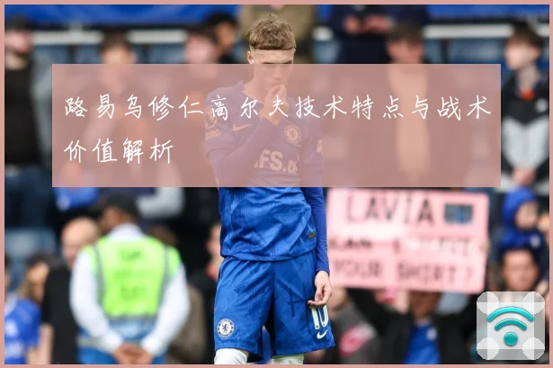 路易乌修仁高尔夫技术特点与战术价值解析