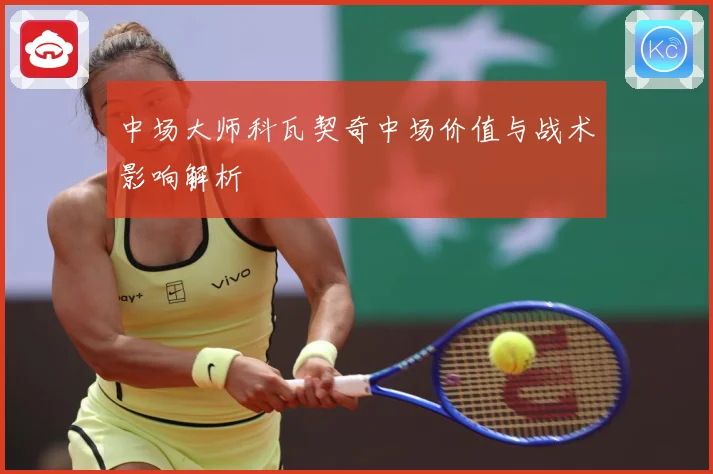 中场大师科瓦契奇中场价值与战术影响解析