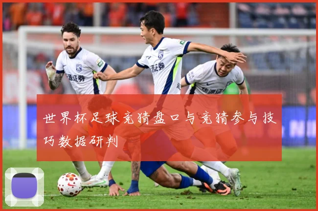 世界杯足球竞猜盘口与竞猜参与技巧数据研判