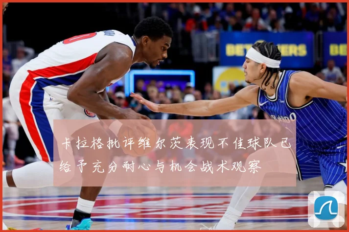 卡拉格批评维尔茨表现不佳球队已给予充分耐心与机会战术观察