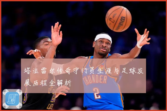 塔法雷尔传奇守门员生涯与足球发展历程全解析