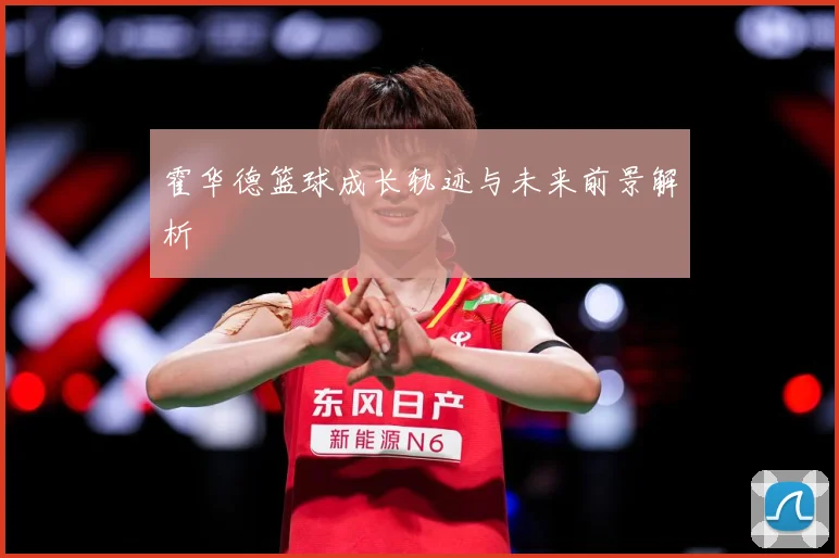 霍华德篮球成长轨迹与未来前景解析