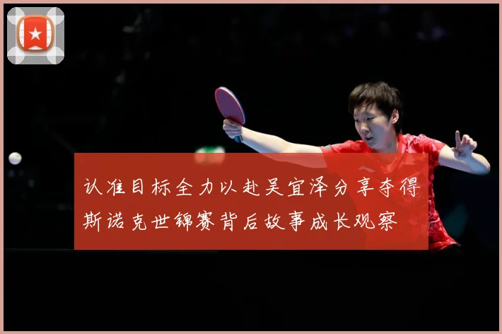认准目标全力以赴吴宜泽分享夺得斯诺克世锦赛背后故事成长观察