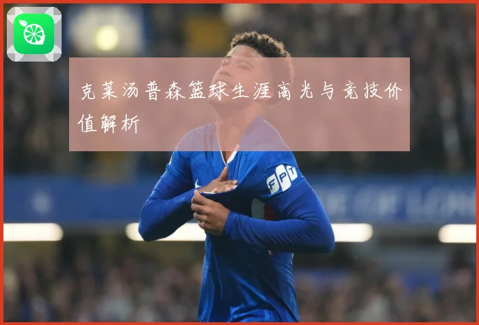 克莱汤普森篮球生涯高光与竞技价值解析