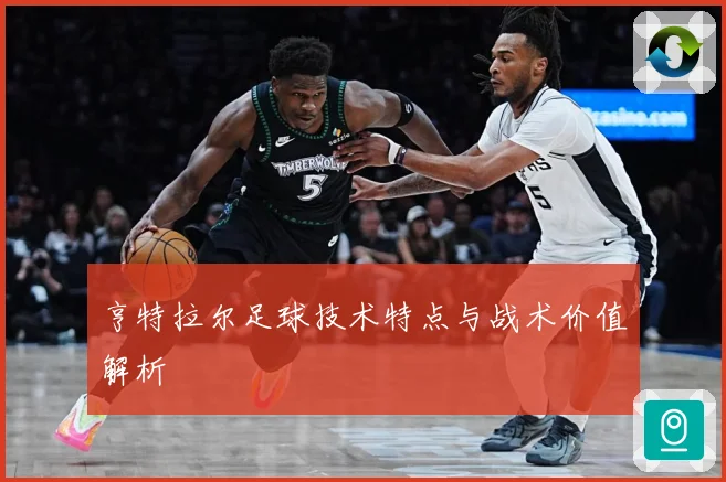 亨特拉尔足球技术特点与战术价值解析