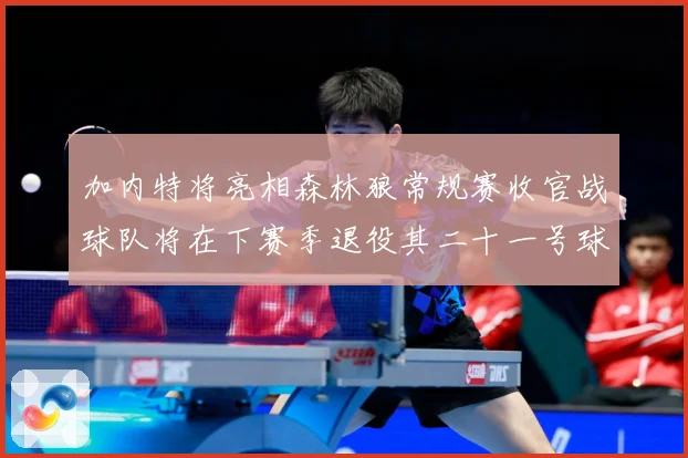 加内特将亮相森林狼常规赛收官战球队将在下赛季退役其二十一号球赛场复盘