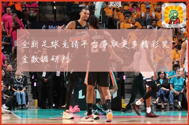 全新足球竞猜平台争取更多精彩奖金数据研判