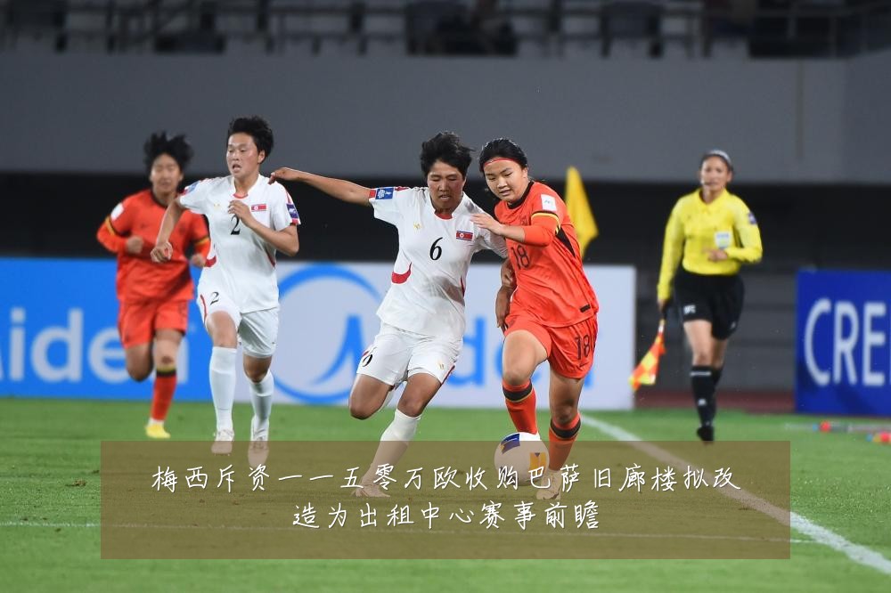 梅西斥资一一五零万欧收购巴萨旧廊楼拟改造为出租中心赛事前瞻