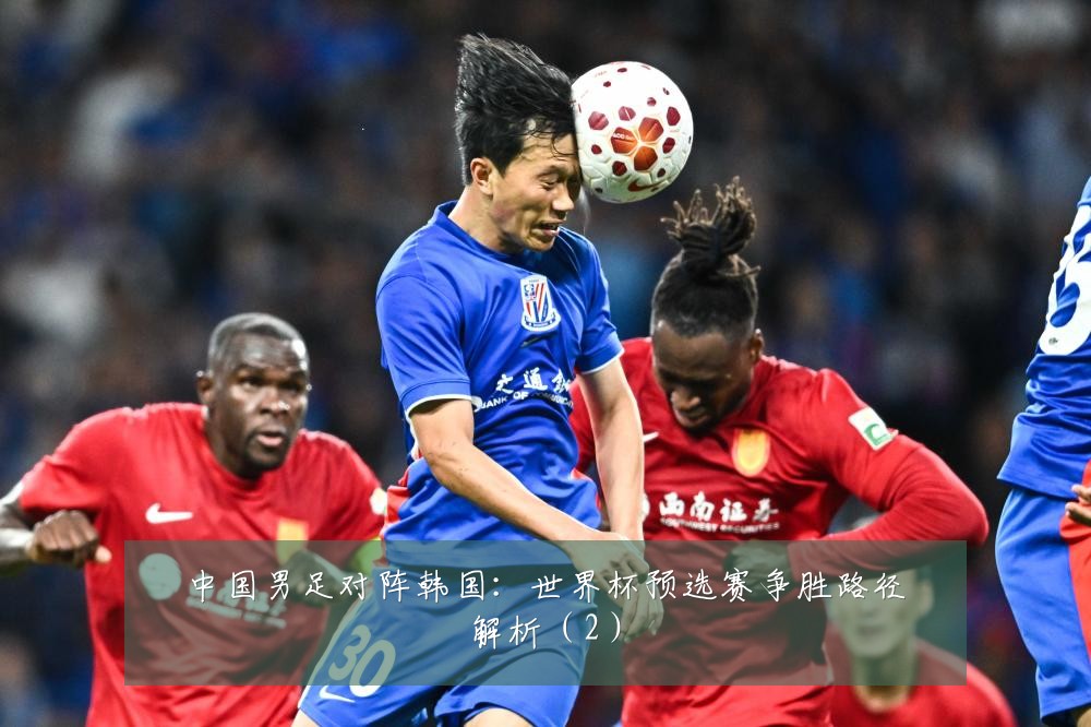中国男足对阵韩国：世界杯预选赛争胜路径解析（2）