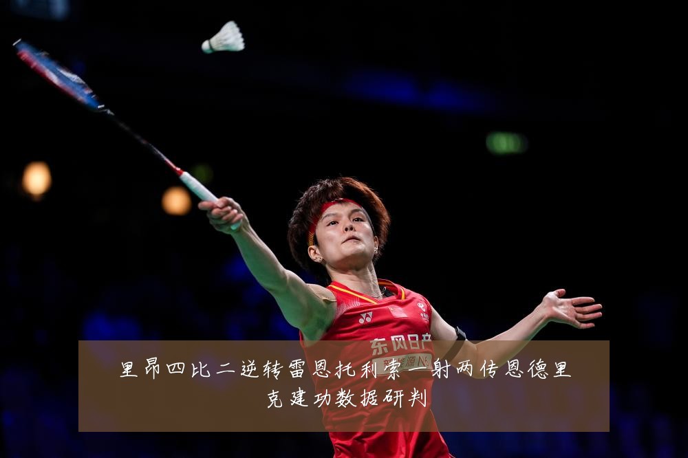 里昂四比二逆转雷恩托利索一射两传恩德里克建功数据研判