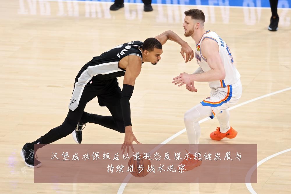 汉堡成功保级后以谦逊态度谋求稳健发展与持续进步战术观察